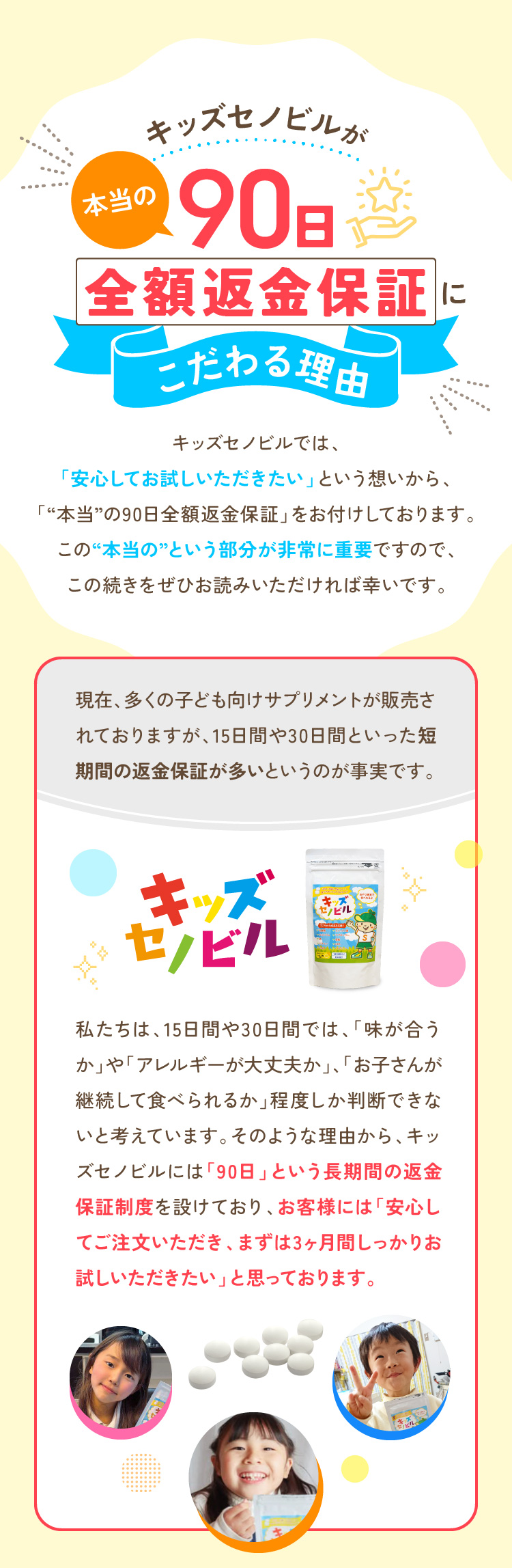 キッズセノビルが本当の90日全額返金保証 こだわる理由キッズセノビルでは、「安心してお試しいただきたい」という想いから、「“本当”の90日全額返金保証」をお付けしております。この“本当の”という部分が非常に重要ですので、 この続きをぜひお読みいただければ幸いです。